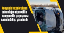  Konya'da futbolcuların bulunduğu otomobilin kamyonetle çarpışması sonucu 5 kişi yaralandı