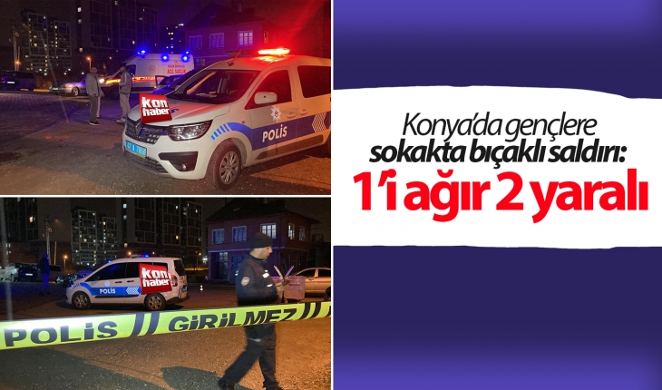 Konya’da gençlere sokakta bıçaklı saldırı: 1’i ağır 2 yaralı