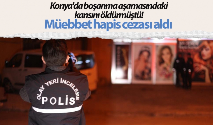 Konya'da boşanma aşamasındaki karısını öldürmüştü! Müebbet hapis cezası aldı