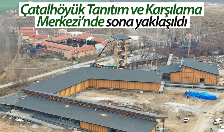 Çatalhöyük Tanıtım ve Karşılama Merkezi binasında sona yaklaşıldı