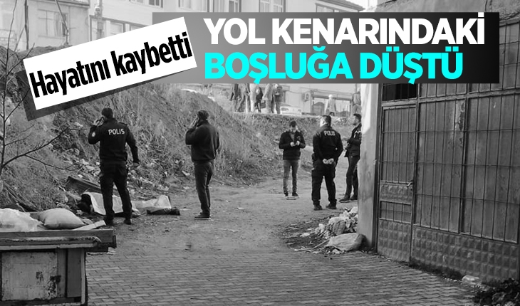 Yol kenarındaki boşluğa düşen kişi canından oldu!